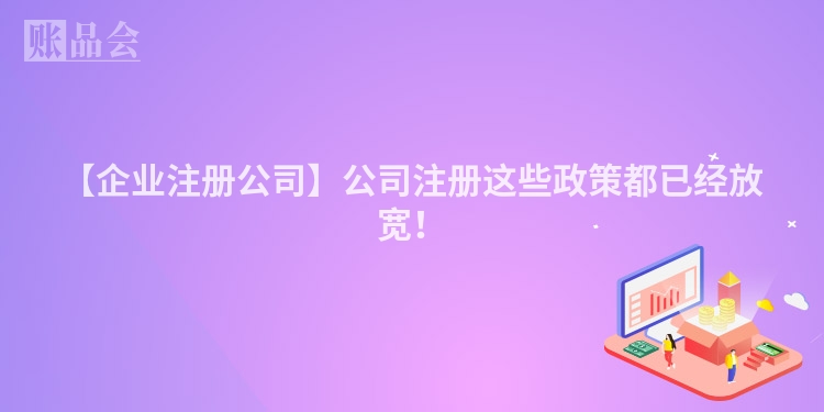 【企业注册公司】公司注册这些政策都已经放宽！