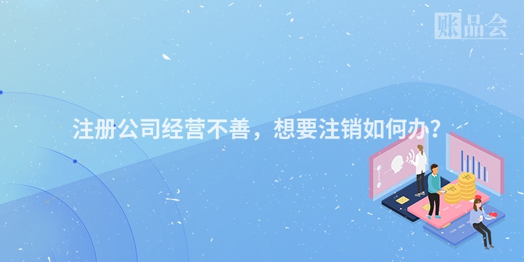 注册公司经营不善，想要注销如何办？