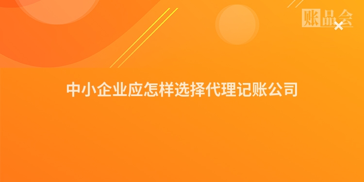 中小企业应怎样选择代理记账公司