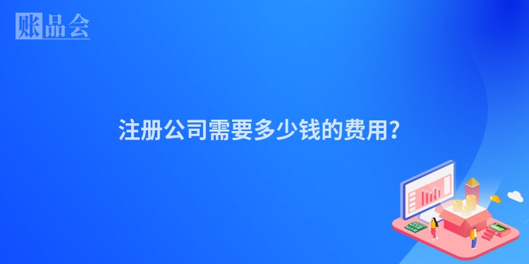 注册公司需要多少钱的费用？